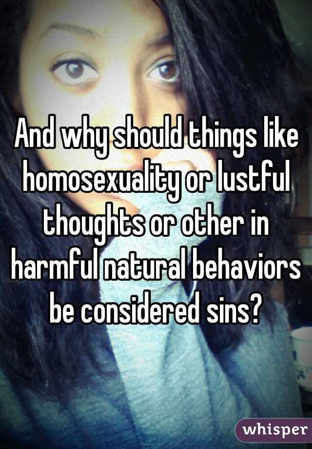 And why should things like homosexuality or lustful thoughts or other in harmful natural behaviors be considered sins?