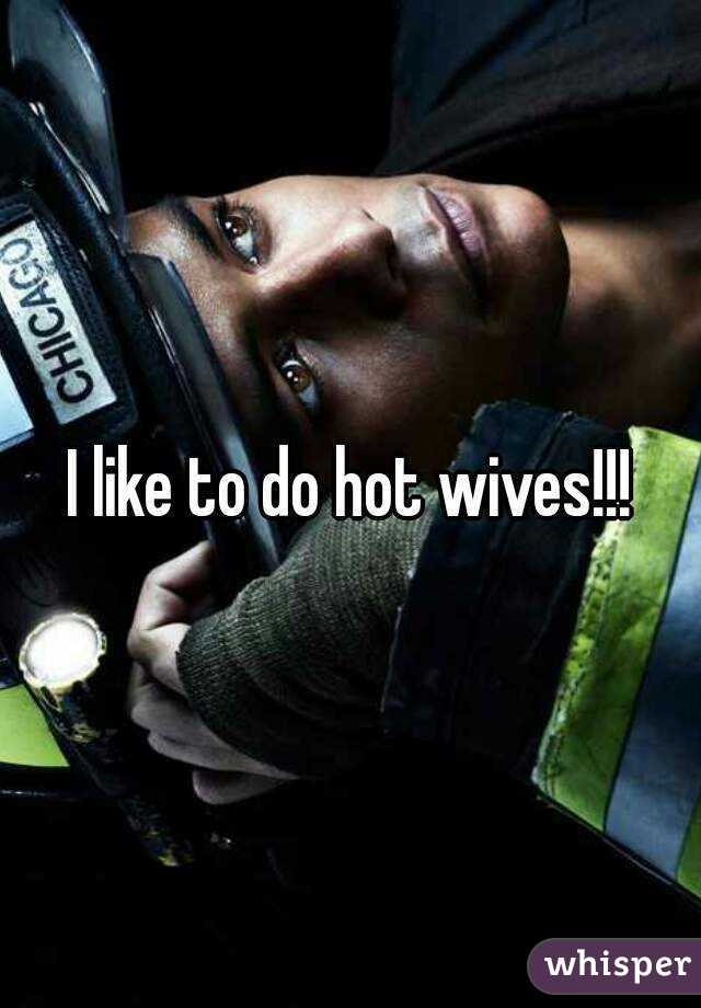I like to do hot wives!!!