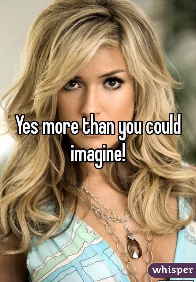 Yes more than you could imagine!
