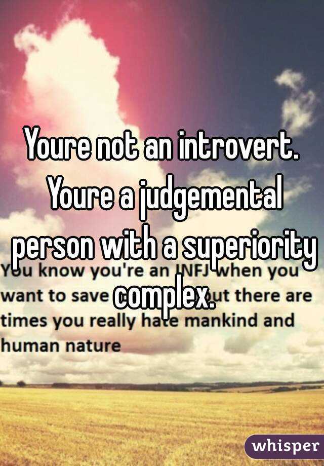 Youre not an introvert. Youre a judgemental person with a superiority complex.