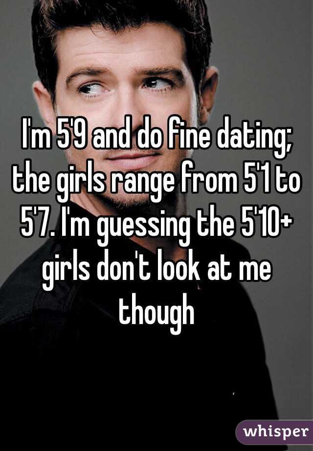 I'm 5'9 and do fine dating; the girls range from 5'1 to 5'7. I'm guessing the 5'10+ girls don't look at me though