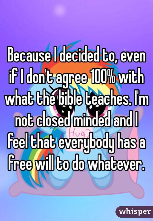 Because I decided to, even if I don't agree 100% with what the bible teaches. I'm not closed minded and I feel that everybody has a free will to do whatever.