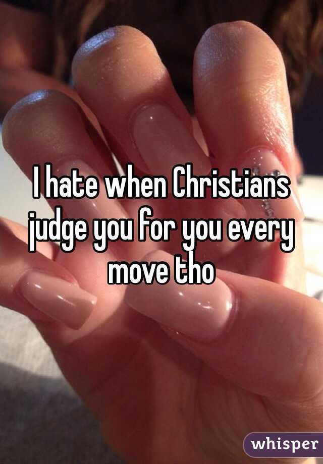 I hate when Christians judge you for you every move tho