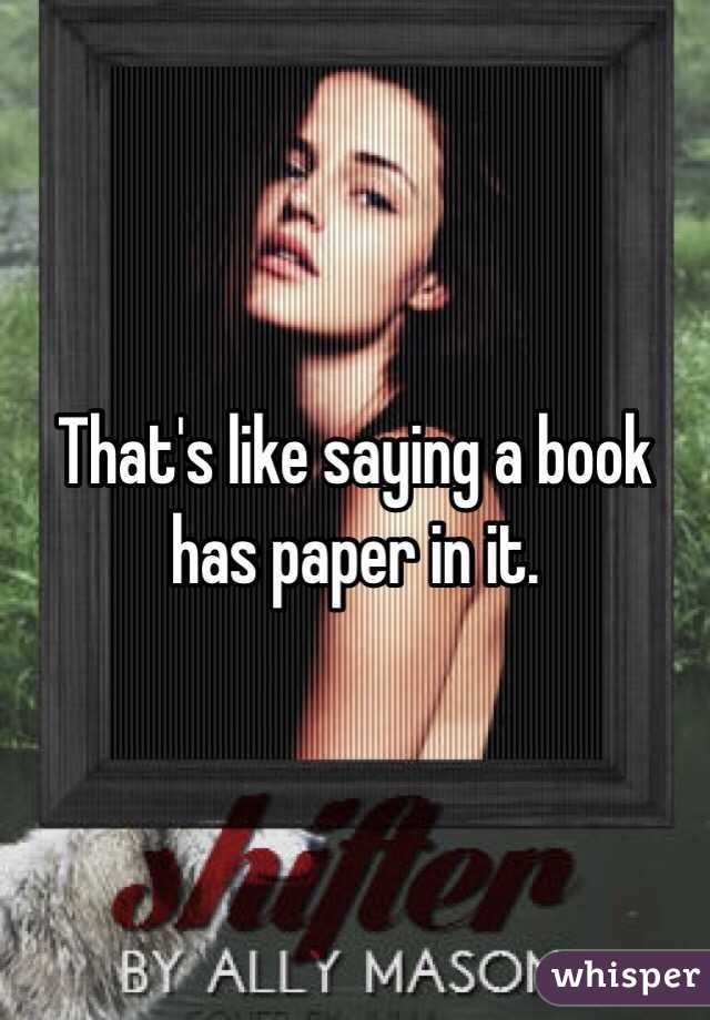 That's like saying a book has paper in it. 