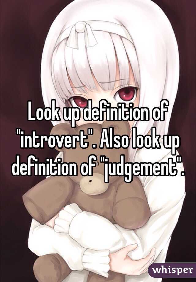 Look up definition of "introvert". Also look up definition of "judgement".