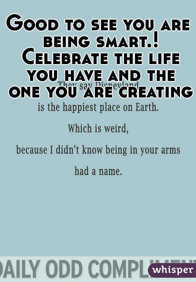 Good to see you are being smart.! Celebrate the life you have and the one you are creating 