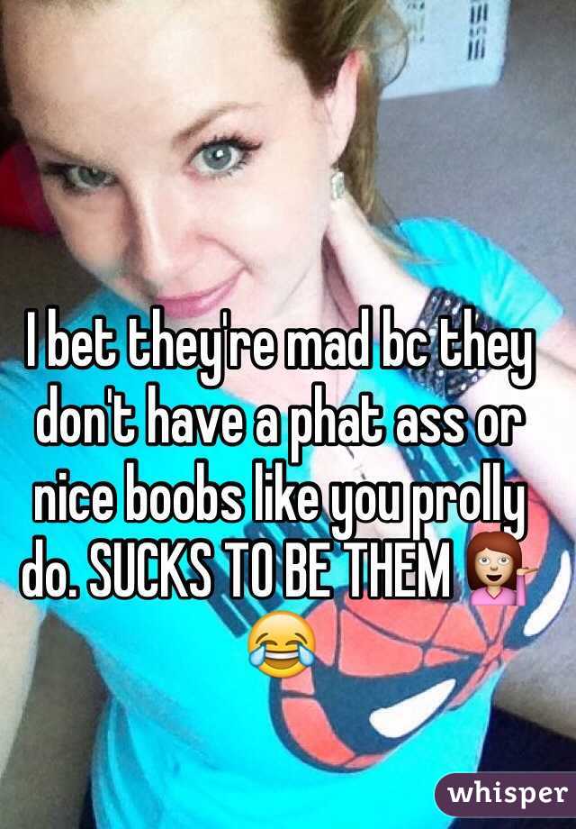 I bet they're mad bc they don't have a phat ass or nice boobs like you prolly do. SUCKS TO BE THEM 💁😂