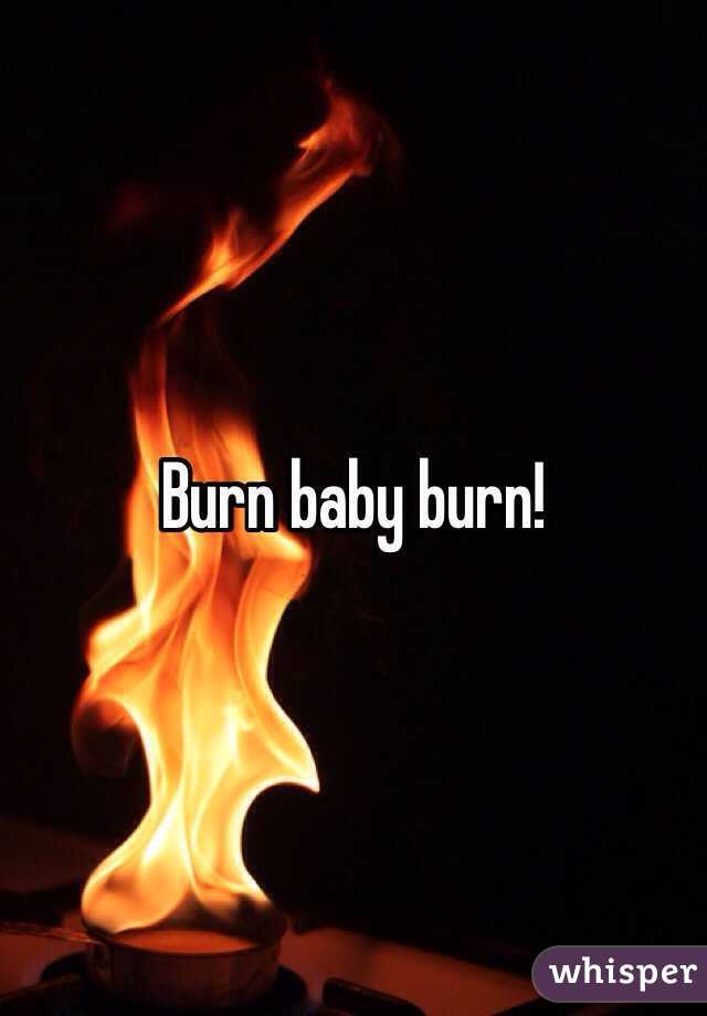 Burn baby burn!