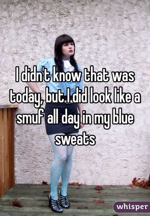 I didn't know that was today, but I did look like a smuf all day in my blue sweats