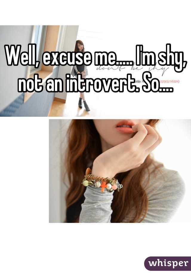 Well, excuse me..... I'm shy, not an introvert. So....