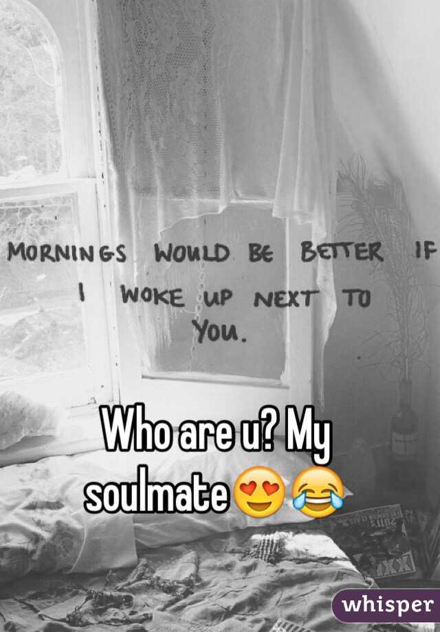 Who are u? My soulmate😍😂