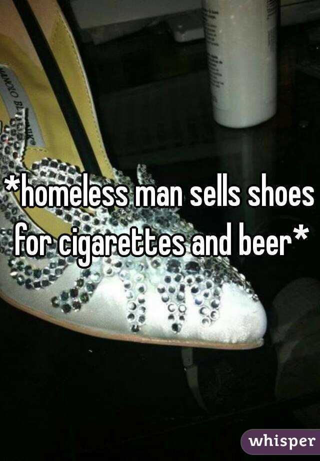 *homeless man sells shoes for cigarettes and beer*