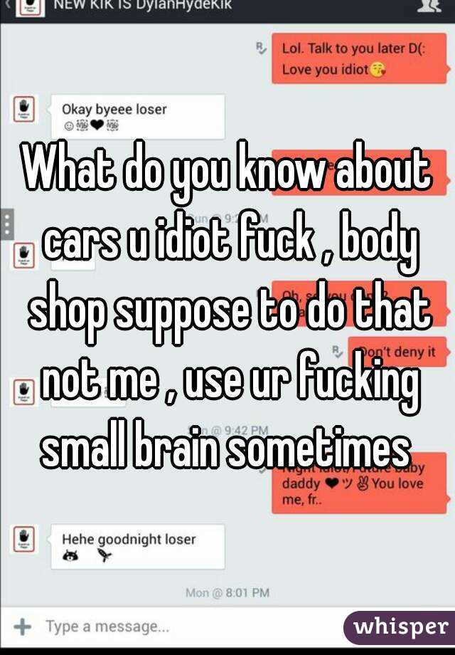 What do you know about cars u idiot fuck , body shop suppose to do that not me , use ur fucking small brain sometimes 