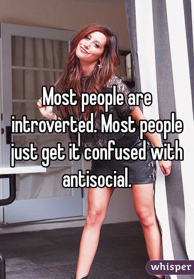 Most people are introverted. Most people just get it confused with antisocial. 