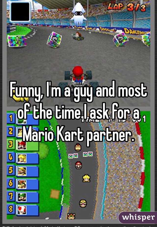 Funny, I'm a guy and most of the time I ask for a Mario Kart partner.