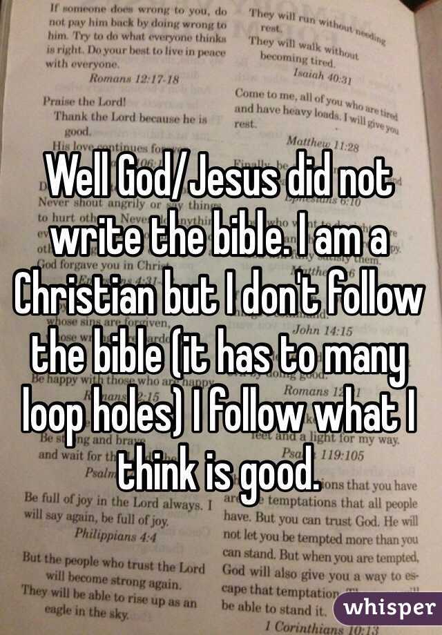 Well God/Jesus did not write the bible. I am a Christian but I don't follow the bible (it has to many loop holes) I follow what I think is good.
