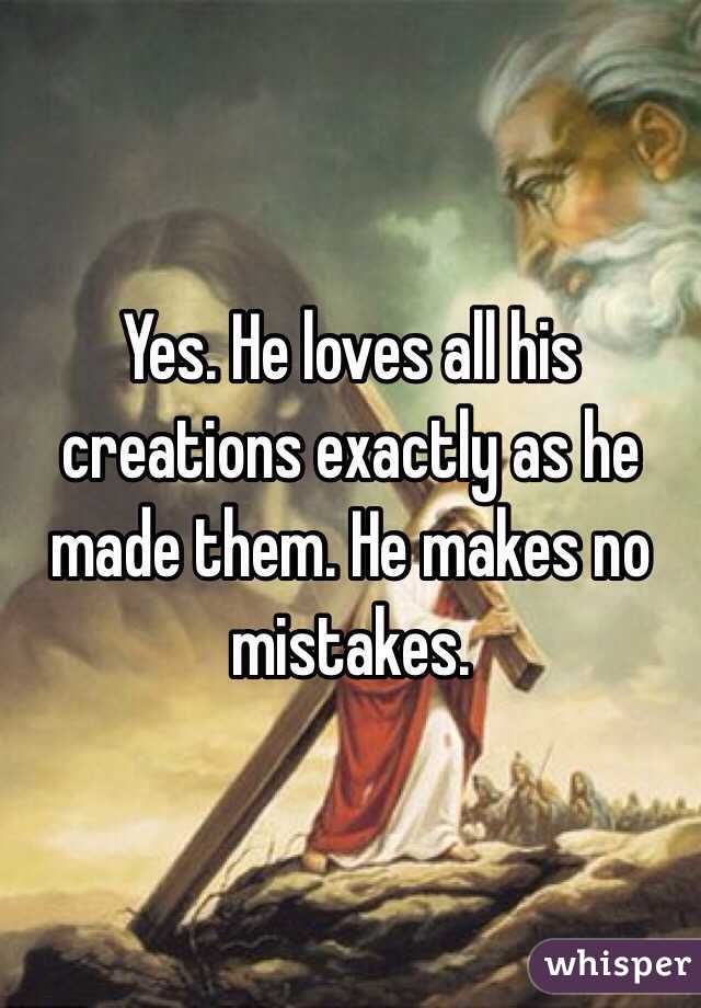 Yes. He loves all his creations exactly as he made them. He makes no mistakes. 