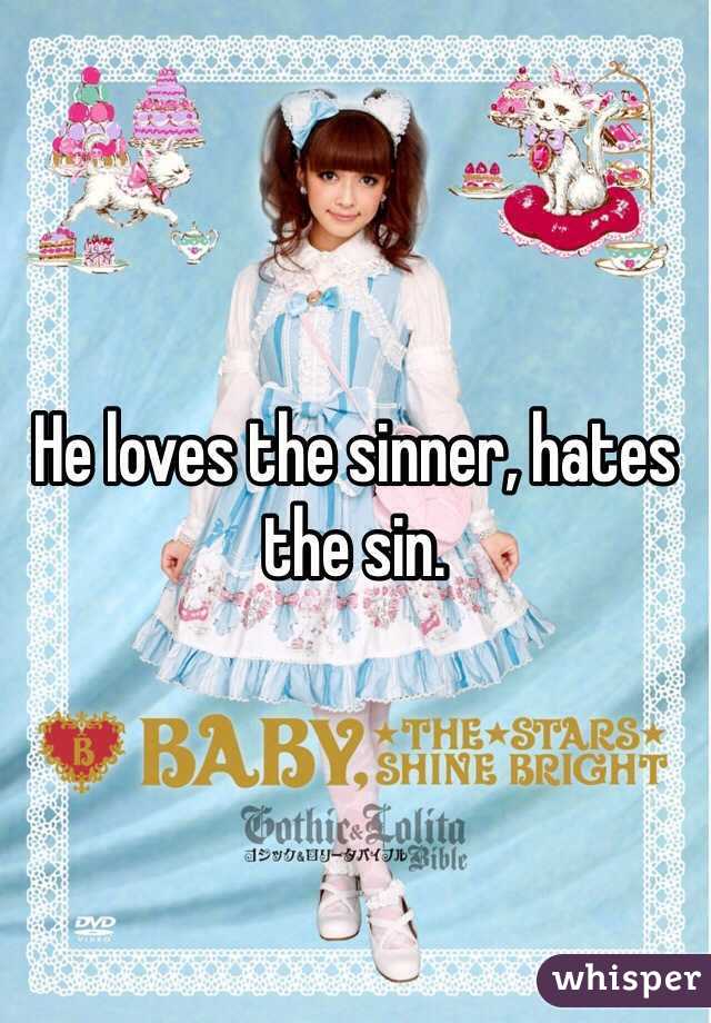 He loves the sinner, hates the sin.