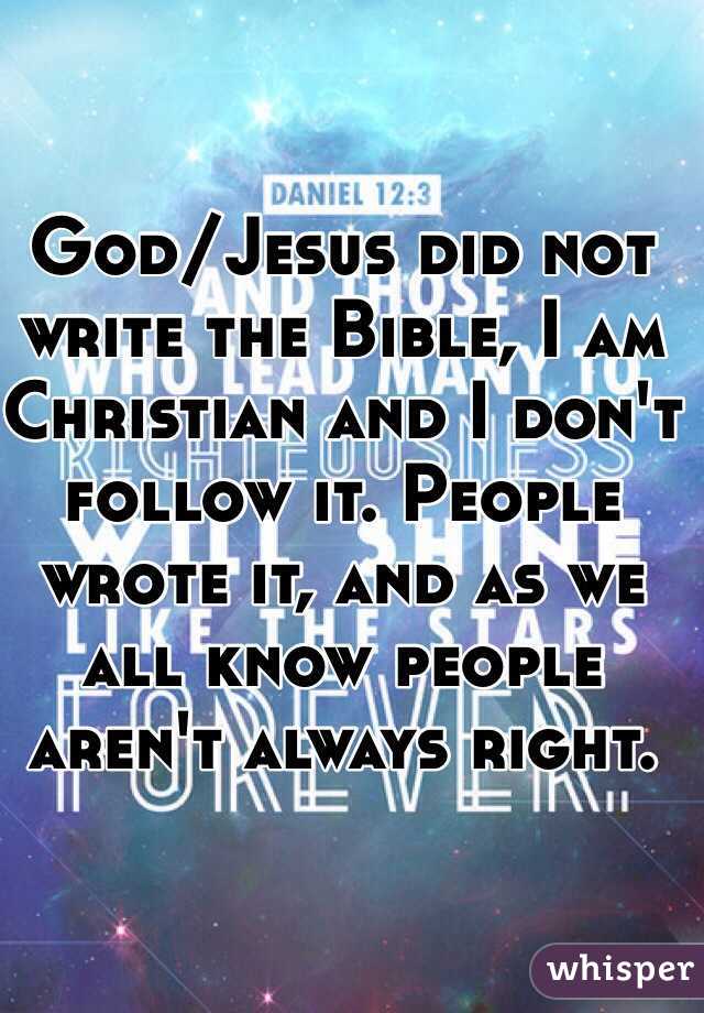 God/Jesus did not write the Bible, I am Christian and I don't follow it. People wrote it, and as we all know people aren't always right. 