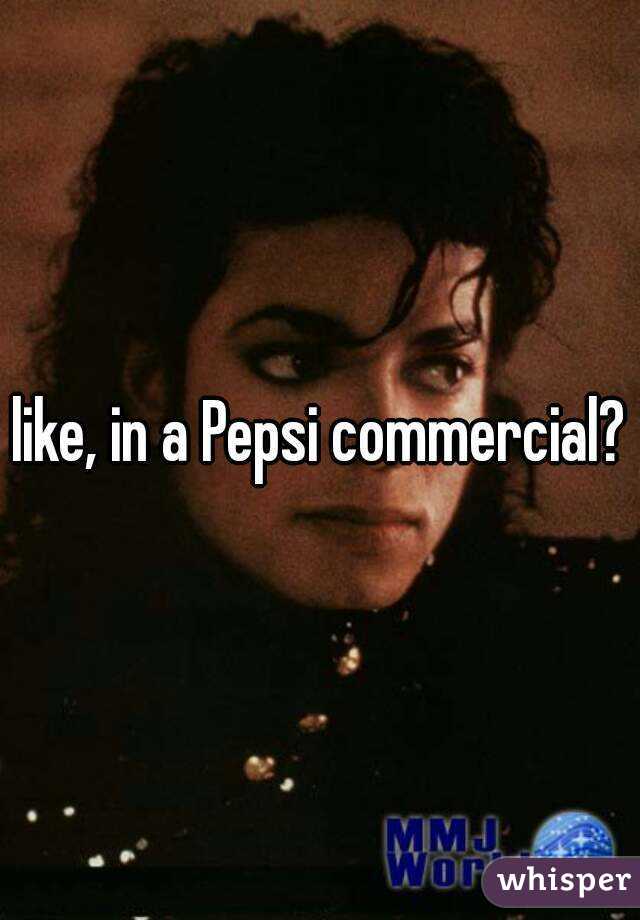 like, in a Pepsi commercial?