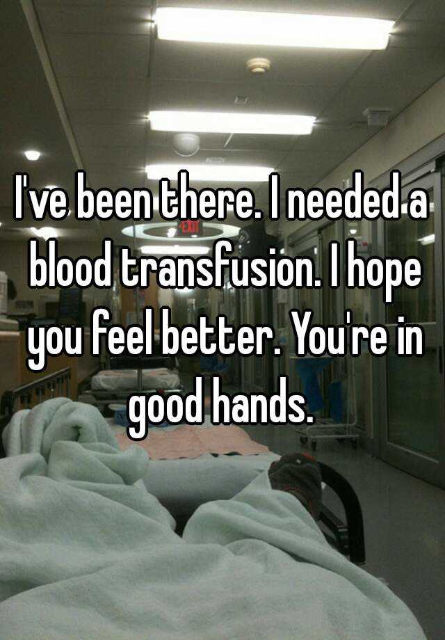 i-ve-been-there-i-needed-a-blood-transfusion-i-hope-you-feel-better