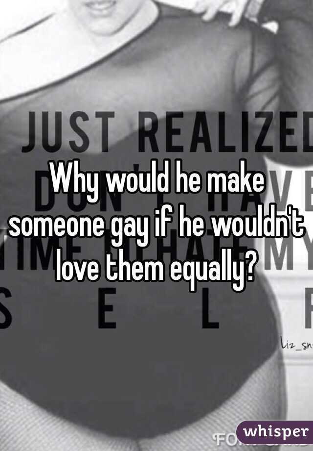 Why would he make someone gay if he wouldn't love them equally? 