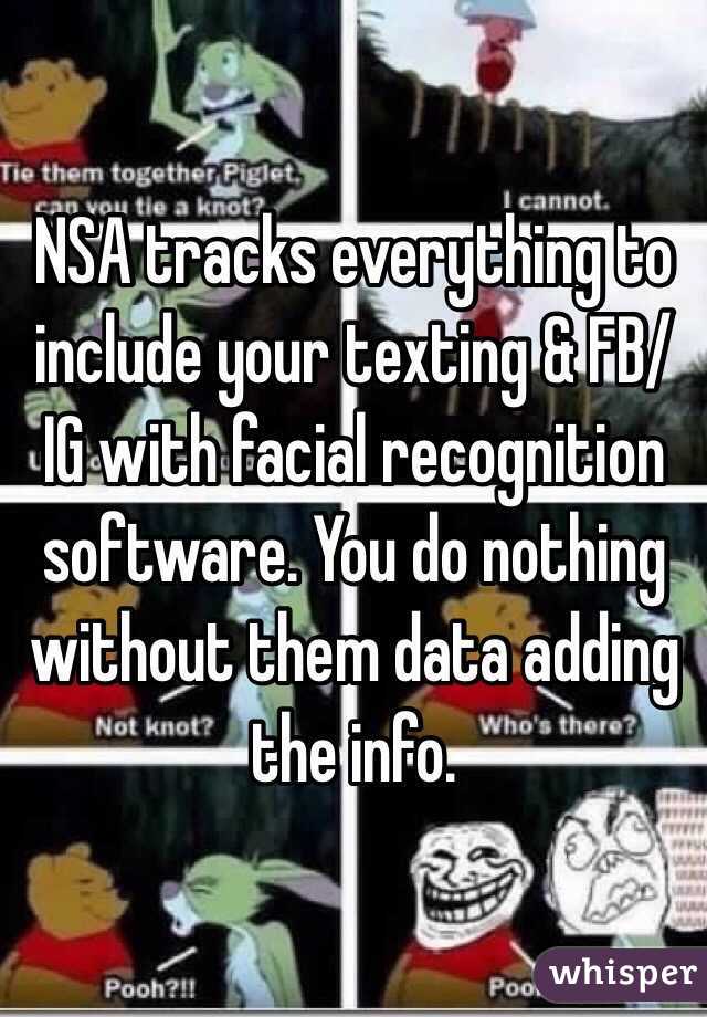 NSA tracks everything to include your texting & FB/IG with facial recognition software. You do nothing without them data adding the info. 