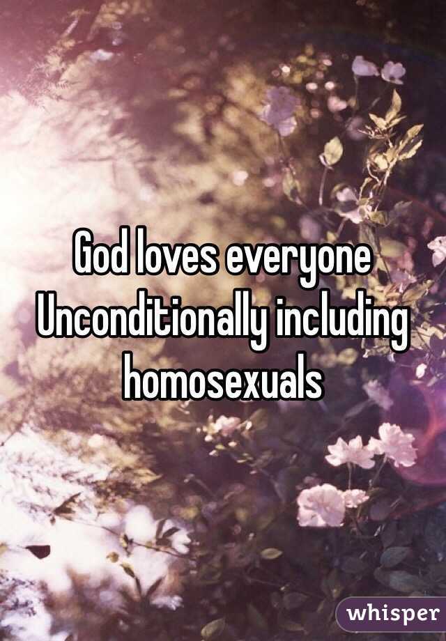 God loves everyone Unconditionally including homosexuals
