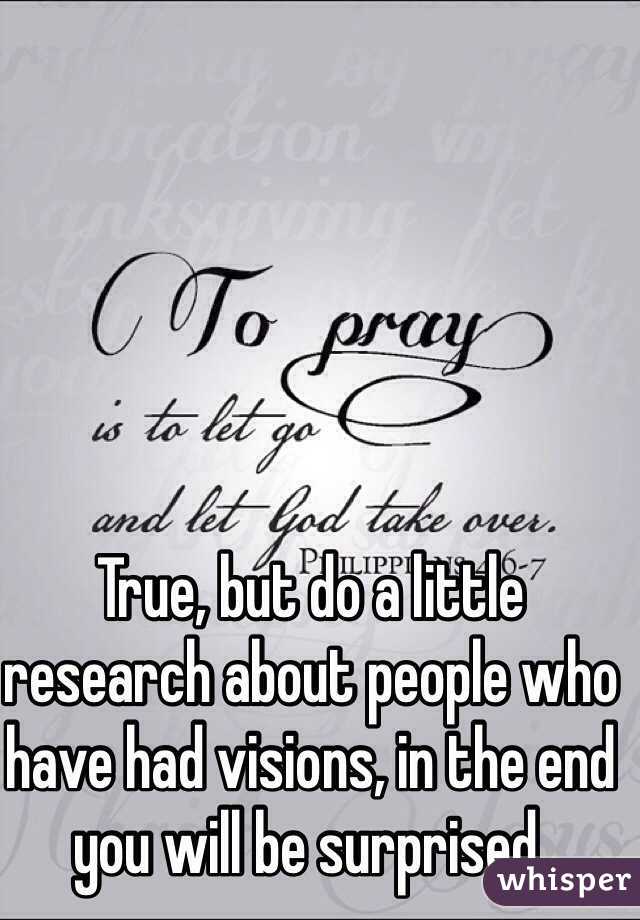 True, but do a little research about people who have had visions, in the end you will be surprised.