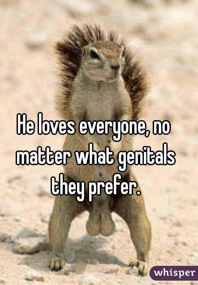 He loves everyone, no matter what genitals they prefer.