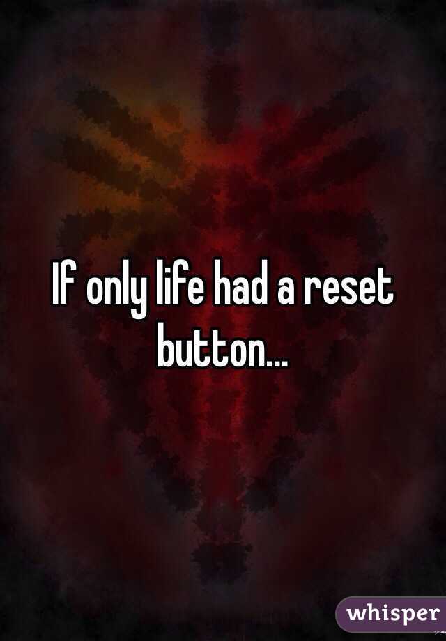 If only life had a reset button...
