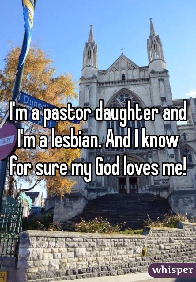 I'm a pastor daughter and I'm a lesbian. And I know for sure my God loves me!