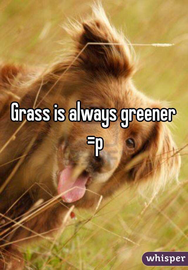 Grass is always greener =p