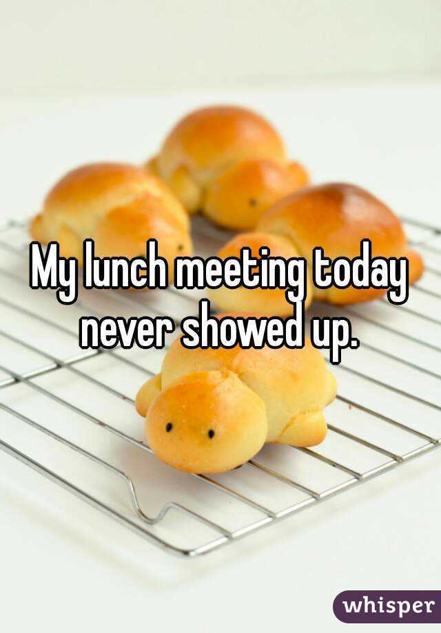 My lunch meeting today never showed up. 