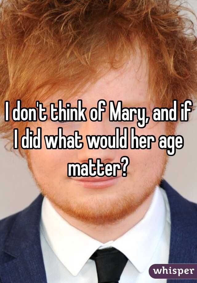 I don't think of Mary, and if I did what would her age matter?