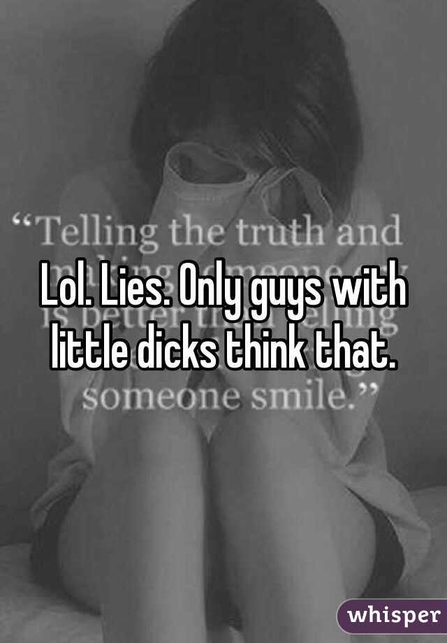 Lol. Lies. Only guys with little dicks think that. 