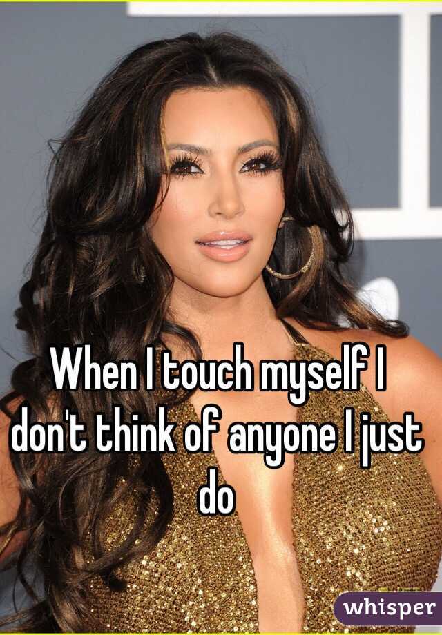 When I touch myself I don't think of anyone I just do