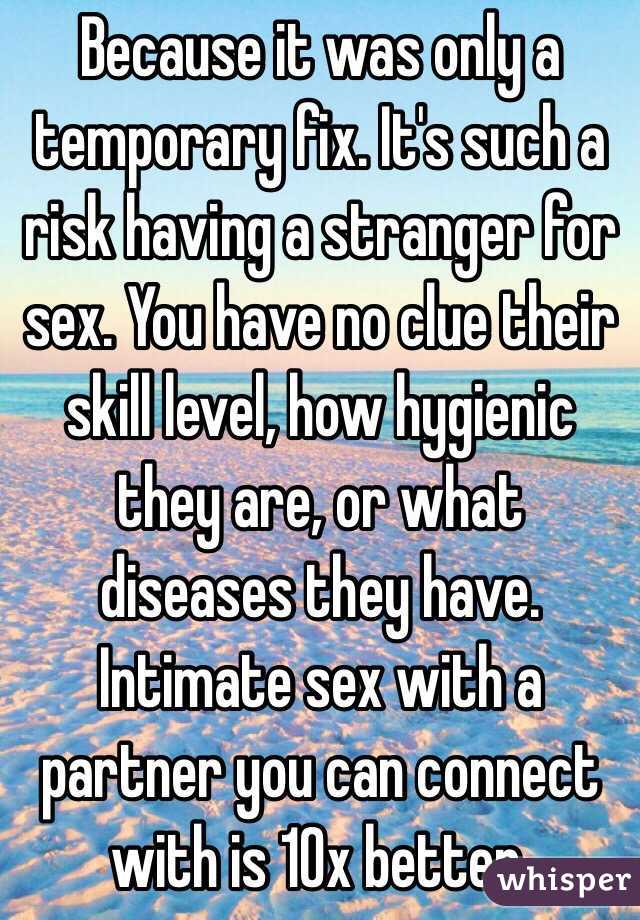 Because it was only a temporary fix. It's such a risk having a stranger for sex. You have no clue their skill level, how hygienic they are, or what diseases they have. Intimate sex with a partner you can connect with is 10x better.