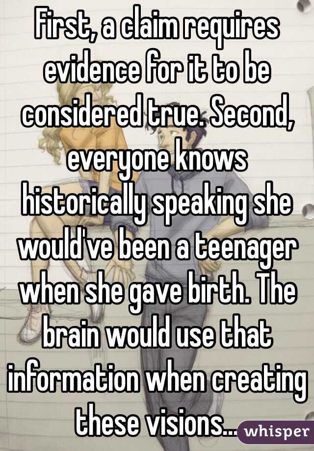 First, a claim requires evidence for it to be considered true. Second, everyone knows historically speaking she would've been a teenager when she gave birth. The brain would use that information when creating these visions...