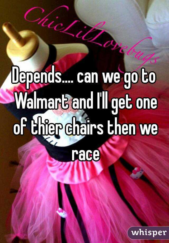 Depends.... can we go to Walmart and I'll get one of thier chairs then we race
