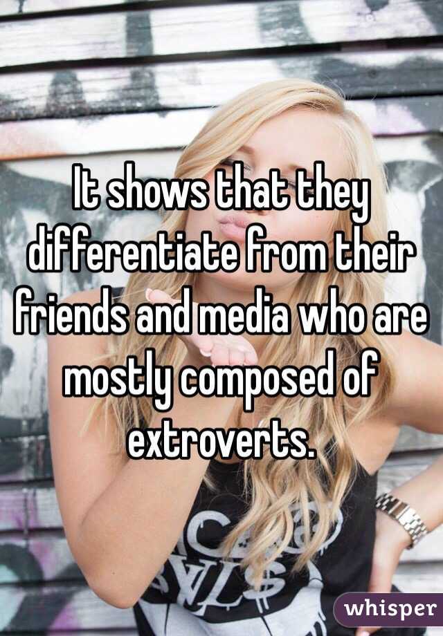 It shows that they differentiate from their friends and media who are mostly composed of extroverts.