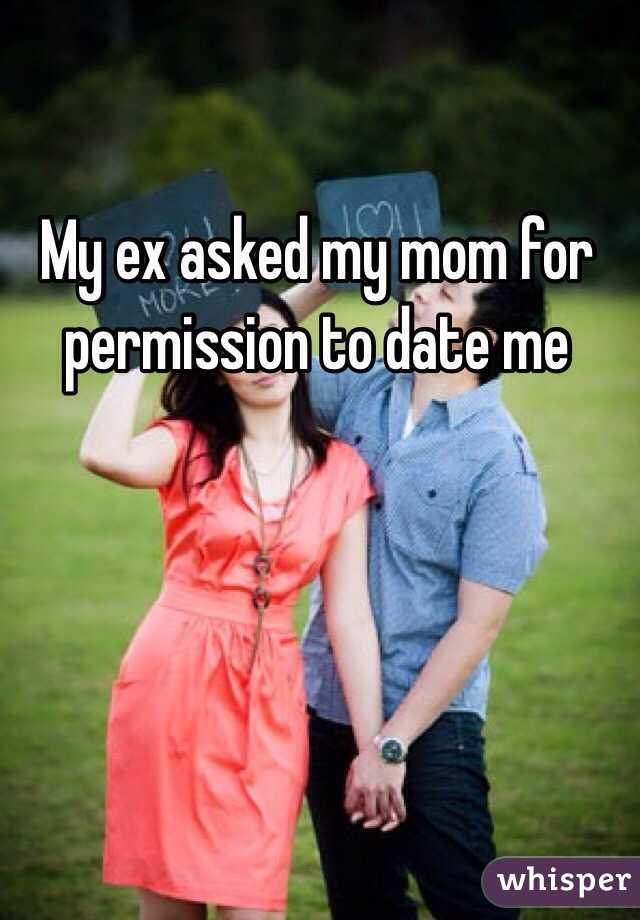 My ex asked my mom for permission to date me