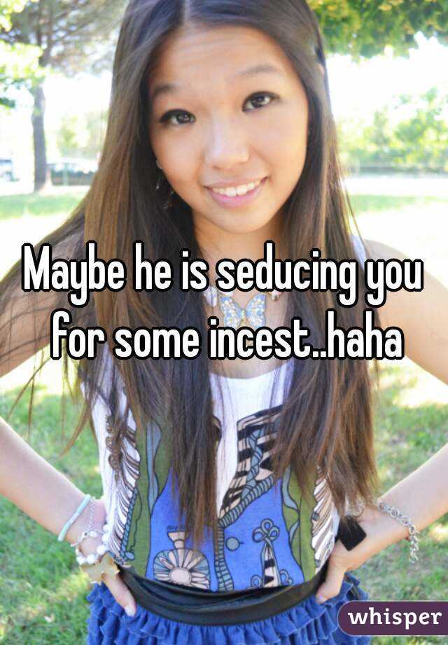 Maybe he is seducing you for some incest..haha