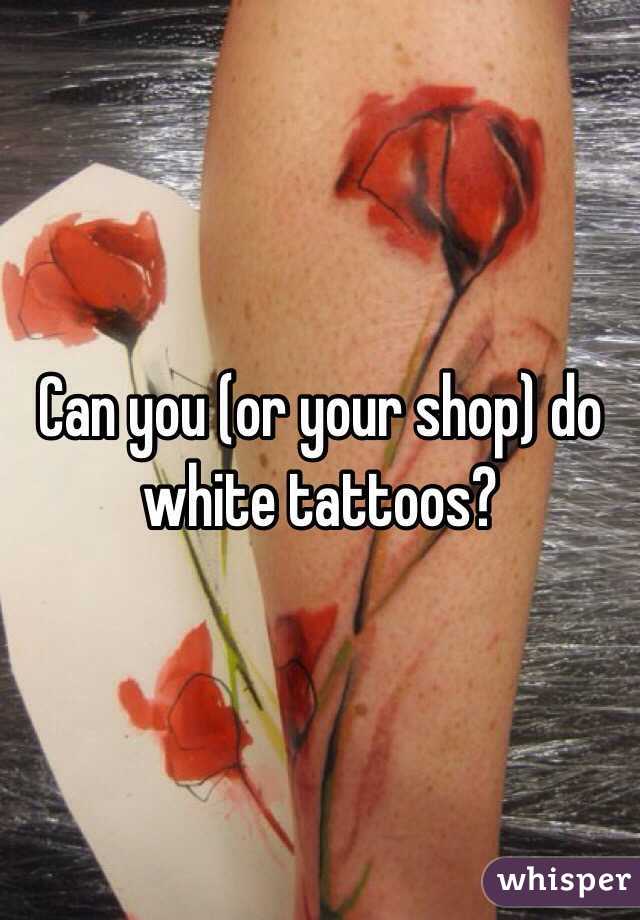 Can you (or your shop) do white tattoos? 