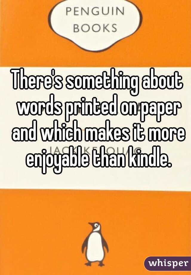 There's something about words printed on paper and which makes it more enjoyable than kindle.