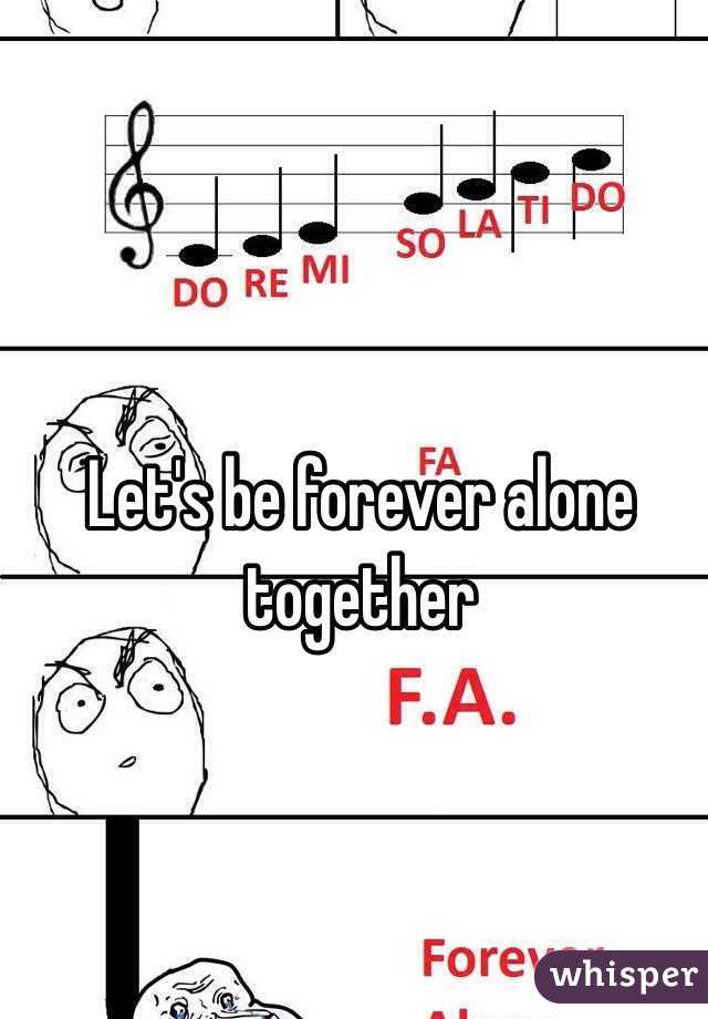 Let's be forever alone together