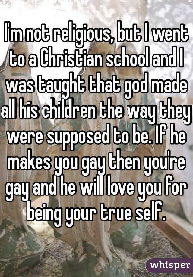 I'm not religious, but I went to a Christian school and I was taught that god made all his children the way they were supposed to be. If he makes you gay then you're gay and he will love you for being your true self. 