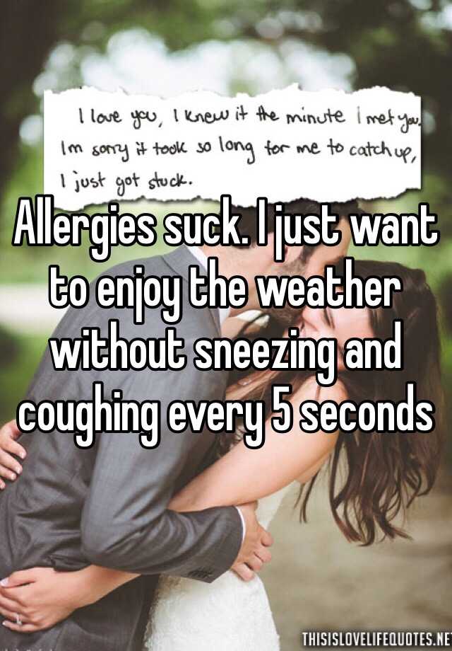 allergies-suck-i-just-want-to-enjoy-the-weather-without-sneezing-and