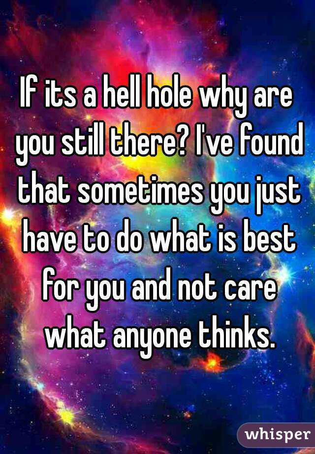 If its a hell hole why are you still there? I've found that sometimes you just have to do what is best for you and not care what anyone thinks.