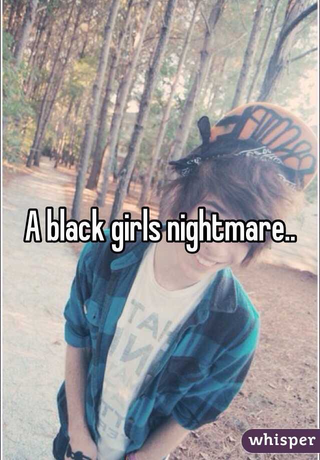 A black girls nightmare..